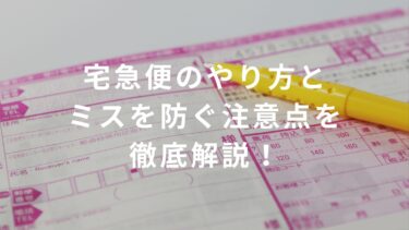 【コンビニバイト】宅急便のやり方とミスを防ぐ注意点を徹底解説！