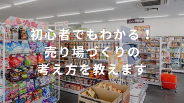 【コンビニ】初心者でもわかる！売り場づくりの考え方を教えます