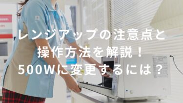 【コンビニバイト】レンジアップの注意点と操作方法を解説！500Wに変更するには？