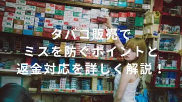 【コンビニバイト必見】タバコ販売でミスを防ぐポイントと返金対応を詳しく解説！